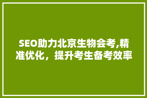 SEO助力北京生物会考,精准优化，提升考生备考效率