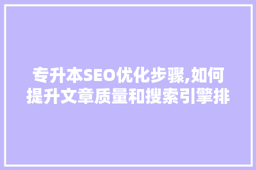 专升本SEO优化步骤,如何提升文章质量和搜索引擎排名