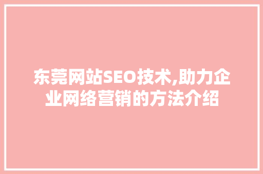 东莞网站SEO技术,助力企业网络营销的方法介绍
