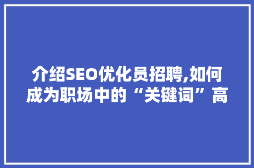 介绍SEO优化员招聘,如何成为职场中的“关键词”高手