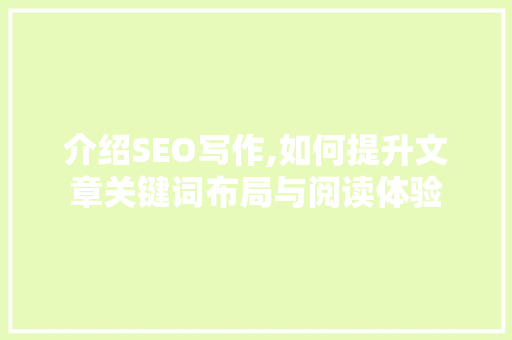 介绍SEO写作,如何提升文章关键词布局与阅读体验