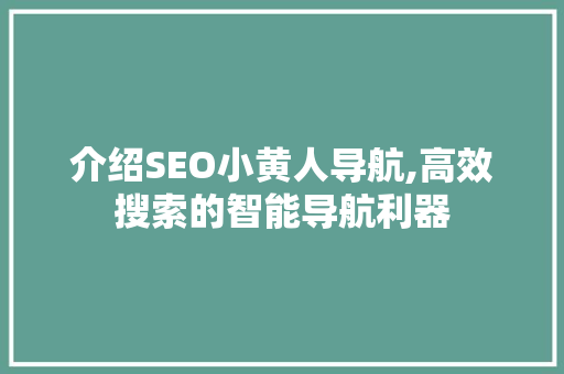 介绍SEO小黄人导航,高效搜索的智能导航利器