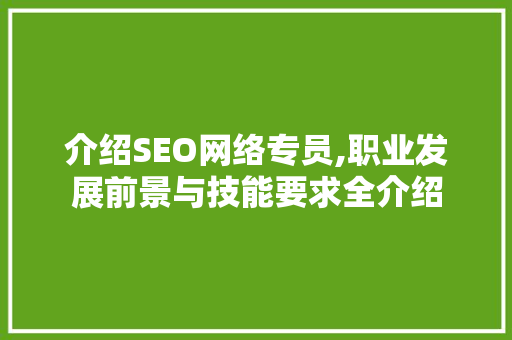 介绍SEO网络专员,职业发展前景与技能要求全介绍