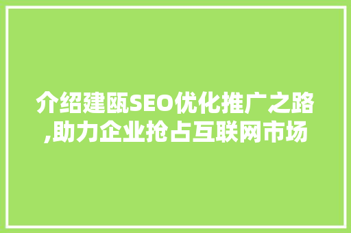 介绍建瓯SEO优化推广之路,助力企业抢占互联网市场高地