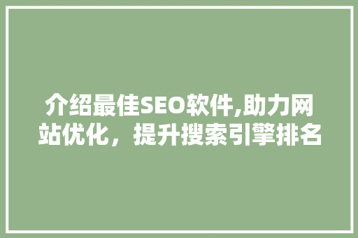 介绍最佳SEO软件,助力网站优化，提升搜索引擎排名