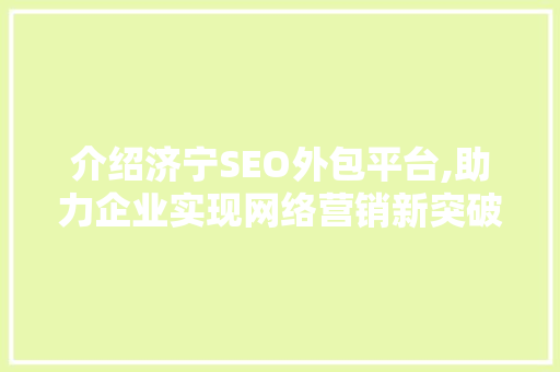 介绍济宁SEO外包平台,助力企业实现网络营销新突破