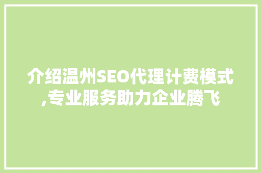 介绍温州SEO代理计费模式,专业服务助力企业腾飞