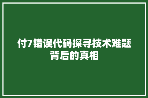付7错误代码探寻技术难题背后的真相