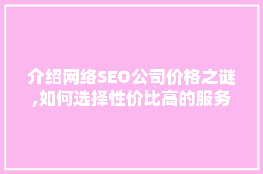 介绍网络SEO公司价格之谜,如何选择性价比高的服务
