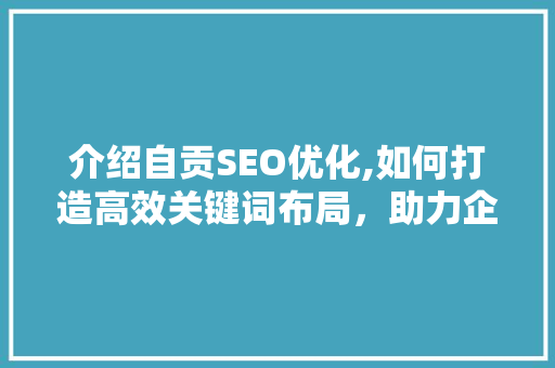 介绍自贡SEO优化,如何打造高效关键词布局，助力企业腾飞