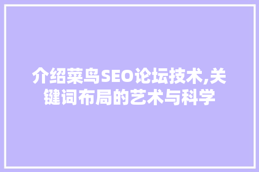 介绍菜鸟SEO论坛技术,关键词布局的艺术与科学