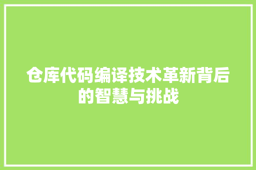 仓库代码编译技术革新背后的智慧与挑战
