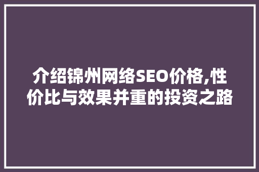 介绍锦州网络SEO价格,性价比与效果并重的投资之路