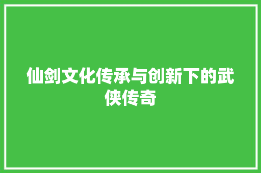 仙剑文化传承与创新下的武侠传奇