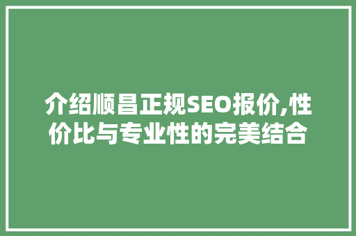 介绍顺昌正规SEO报价,性价比与专业性的完美结合