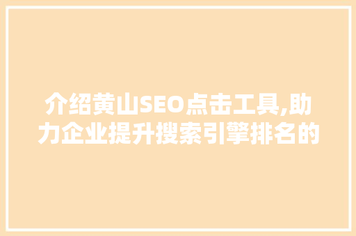 介绍黄山SEO点击工具,助力企业提升搜索引擎排名的利器