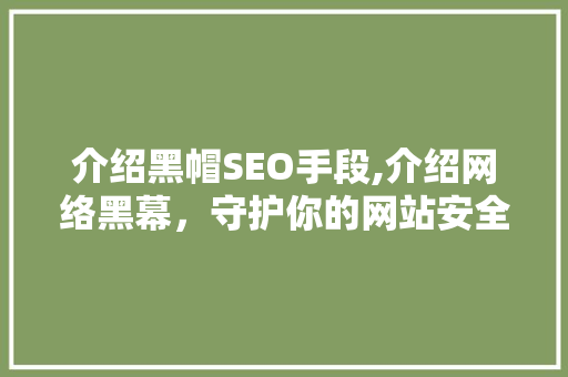 介绍黑帽SEO手段,介绍网络黑幕，守护你的网站安全