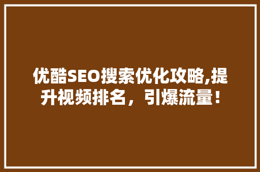 优酷SEO搜索优化攻略,提升视频排名，引爆流量！