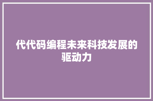 代代码编程未来科技发展的驱动力