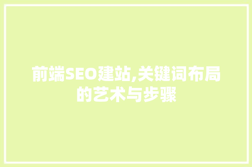 前端SEO建站,关键词布局的艺术与步骤
