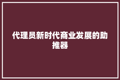 代理员新时代商业发展的助推器