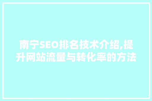 南宁SEO排名技术介绍,提升网站流量与转化率的方法