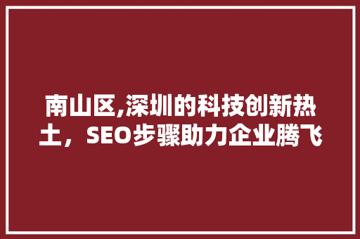 南山区,深圳的科技创新热土，SEO步骤助力企业腾飞