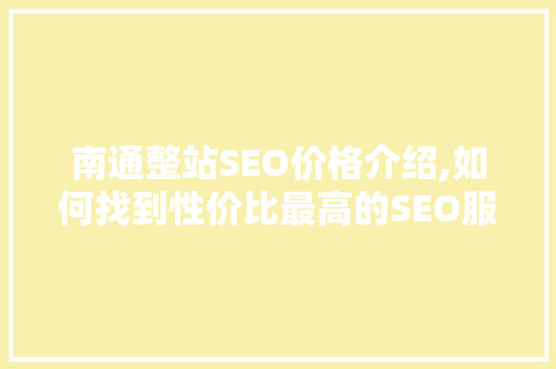 南通整站SEO价格介绍,如何找到性价比最高的SEO服务商