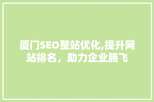 厦门SEO整站优化,提升网站排名，助力企业腾飞