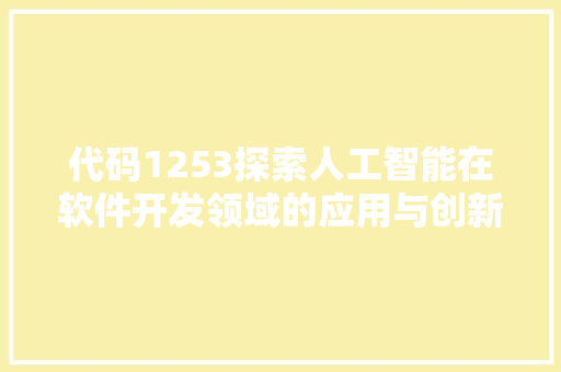 代码1253探索人工智能在软件开发领域的应用与创新