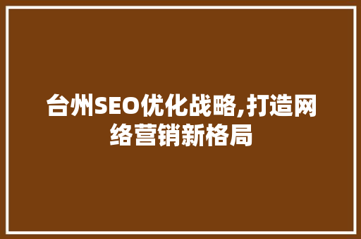 台州SEO优化战略,打造网络营销新格局