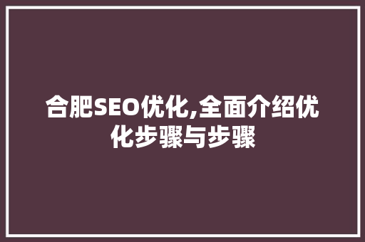 合肥SEO优化,全面介绍优化步骤与步骤