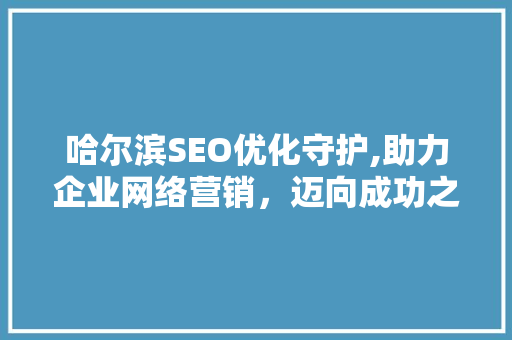 哈尔滨SEO优化守护,助力企业网络营销，迈向成功之路
