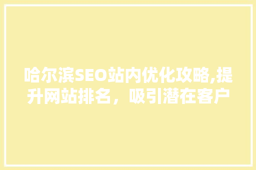 哈尔滨SEO站内优化攻略,提升网站排名，吸引潜在客户