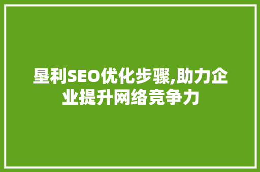 垦利SEO优化步骤,助力企业提升网络竞争力