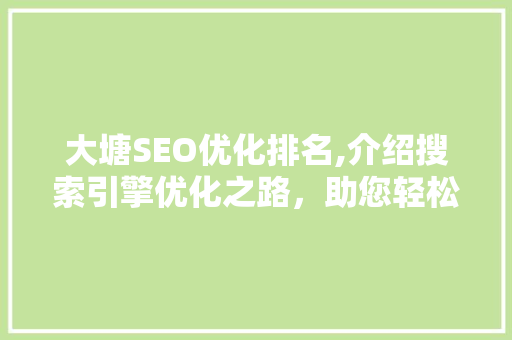 大塘SEO优化排名,介绍搜索引擎优化之路，助您轻松提升网站流量