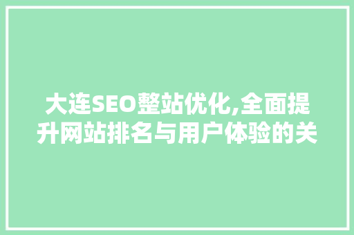 大连SEO整站优化,全面提升网站排名与用户体验的关键步骤