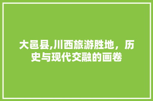 大邑县,川西旅游胜地，历史与现代交融的画卷
