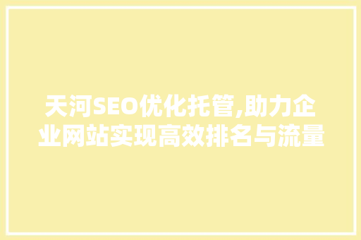 天河SEO优化托管,助力企业网站实现高效排名与流量增长