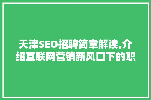 天津SEO招聘简章解读,介绍互联网营销新风口下的职业机遇