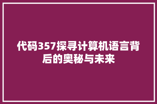 代码357探寻计算机语言背后的奥秘与未来