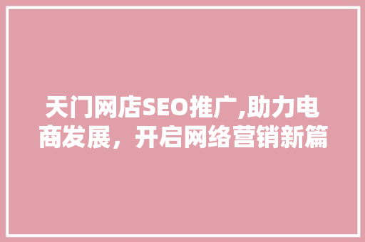 天门网店SEO推广,助力电商发展，开启网络营销新篇章