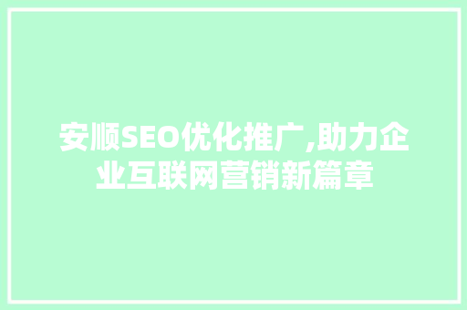 安顺SEO优化推广,助力企业互联网营销新篇章
