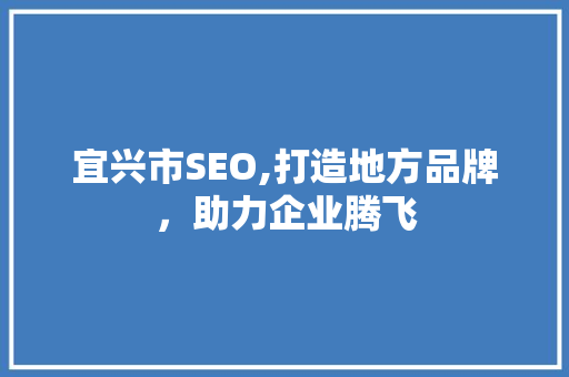 宜兴市SEO,打造地方品牌，助力企业腾飞