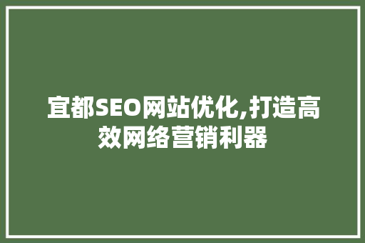 宜都SEO网站优化,打造高效网络营销利器