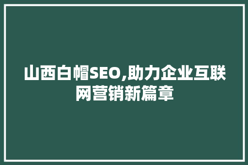 山西白帽SEO,助力企业互联网营销新篇章