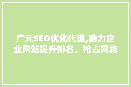 广元SEO优化代理,助力企业网站提升排名，抢占网络市场先机