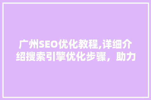 广州SEO优化教程,详细介绍搜索引擎优化步骤，助力企业网站排名提升