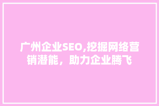 广州企业SEO,挖掘网络营销潜能，助力企业腾飞
