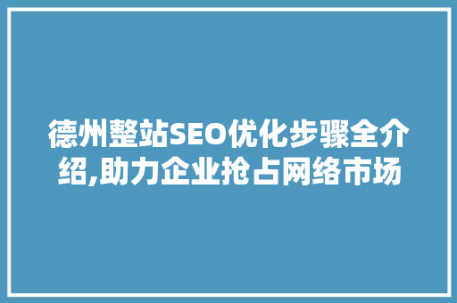 德州整站SEO优化步骤全介绍,助力企业抢占网络市场制高点